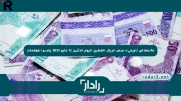 «انخفاض تاريخي» سعر الريال القطري اليوم الإثنين 12 مايو 2025 يكسر التوقعات